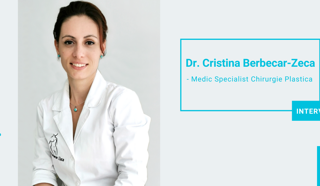 INTERVIU | Dr. Cristina Berbecar-Zeca, Medic Specialist Chirurgie Plastica, Estetica si Microchirurgie Reconstructiva